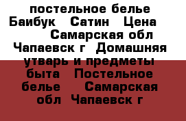  постельное белье Баибук , Сатин › Цена ­ 1 000 - Самарская обл., Чапаевск г. Домашняя утварь и предметы быта » Постельное белье   . Самарская обл.,Чапаевск г.